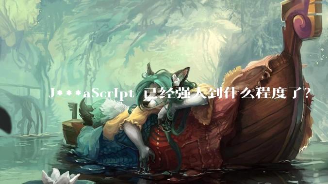 J***aScript 已经强大到什么程度了？