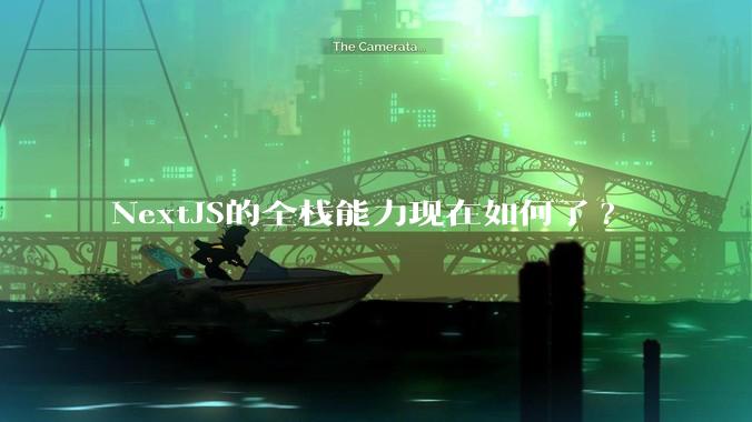 NextJS的全栈能力现在如何了?