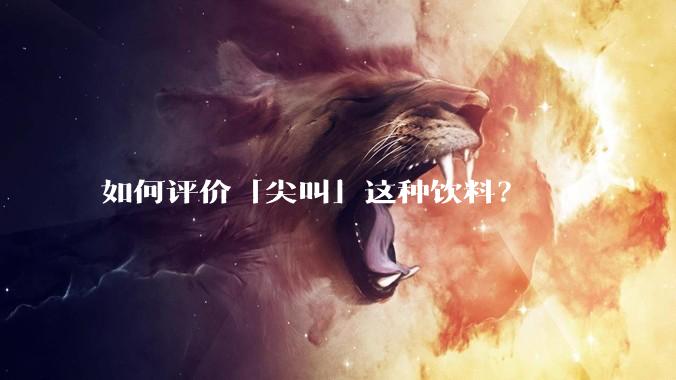 如何评价「尖叫」这种饮料？