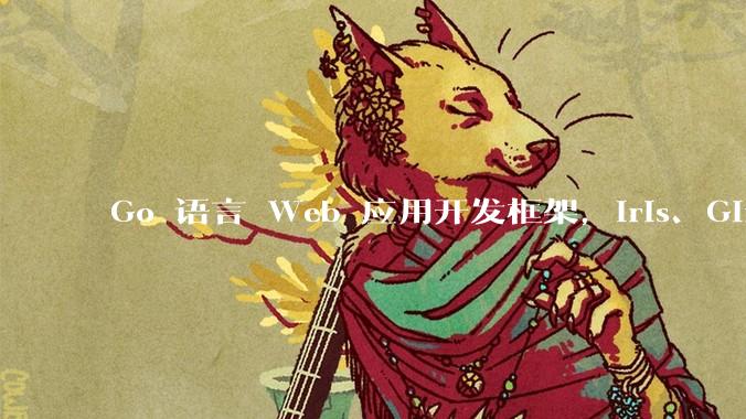Go 语言 Web 应用开发框架，Iris、Gin、Echo，哪一个更适合大型项目？