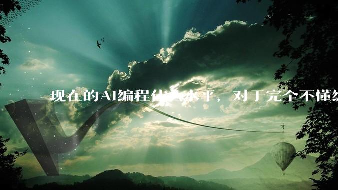 现在的AI编程什么水平，对于完全不懂编程的人来说，可以用AI设计开发出软件吗？